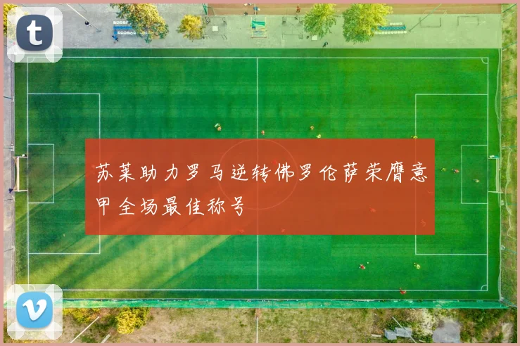 苏莱助力罗马逆转佛罗伦萨荣膺意甲全场最佳称号