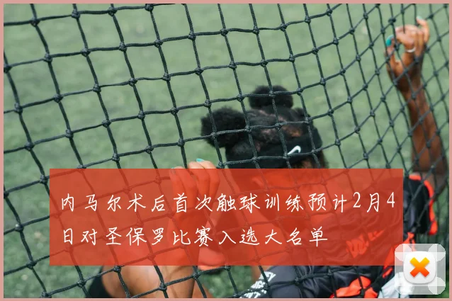 内马尔术后首次触球训练预计2月4日对圣保罗比赛入选大名单