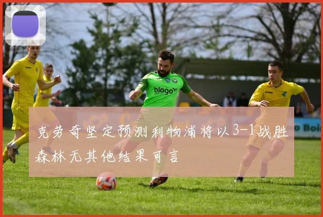 克劳奇坚定预测利物浦将以3-1战胜森林无其他结果可言