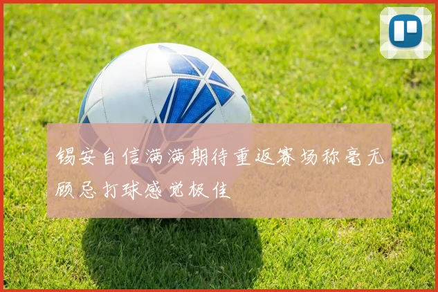 锡安自信满满期待重返赛场称毫无顾忌打球感觉极佳