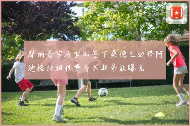 摩纳哥官方宣布签下桑德兰边锋阿迪格拉租借费与买断条款曝光