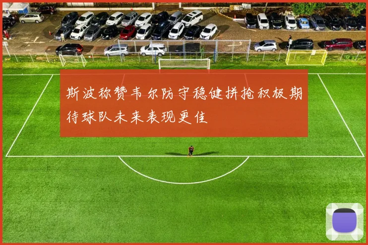斯波称赞韦尔防守稳健拼抢积极期待球队未来表现更佳