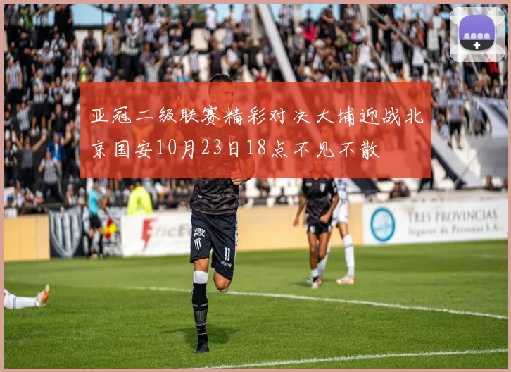 亚冠二级联赛精彩对决大埔迎战北京国安10月23日18点不见不散