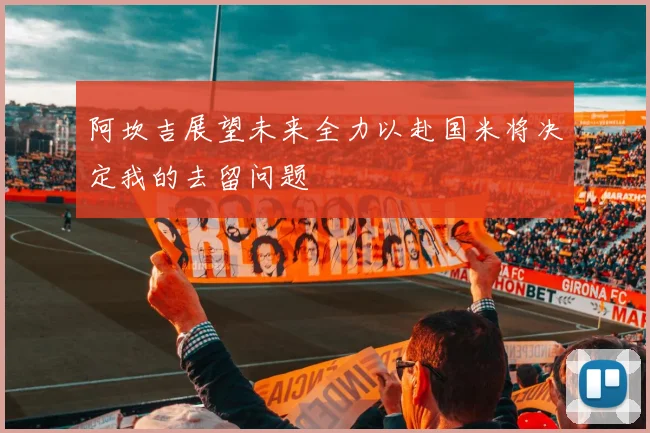阿坎吉展望未来全力以赴国米将决定我的去留问题